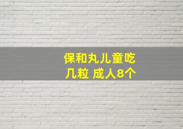 保和丸儿童吃几粒 成人8个